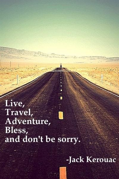 Live, Travel, Adventure, Bless and don't be sorry. I plan on it!!!!!