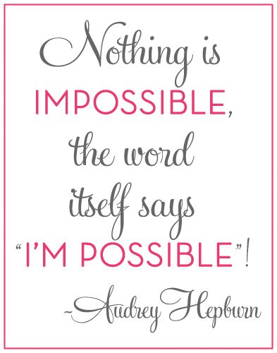 Nothing is IMPOSSIBLE, the word itself say "I'M POSSIBLE"! -Audrey Hepburn