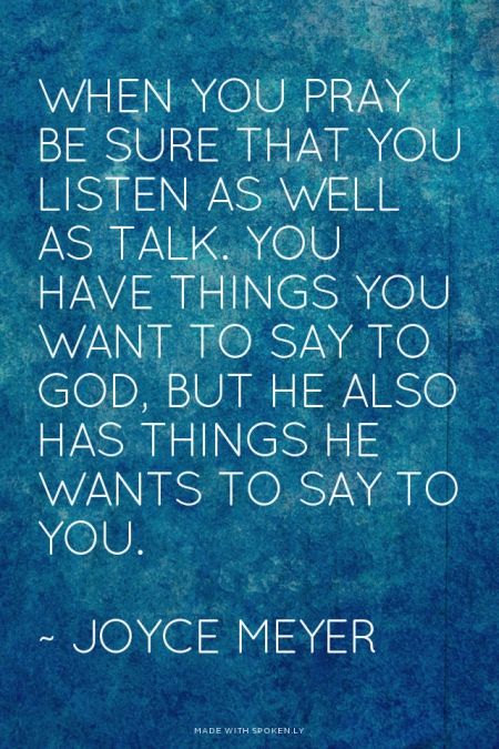 When you pray be sure that you listen as well as talk. You have things you want to say to God, but He...