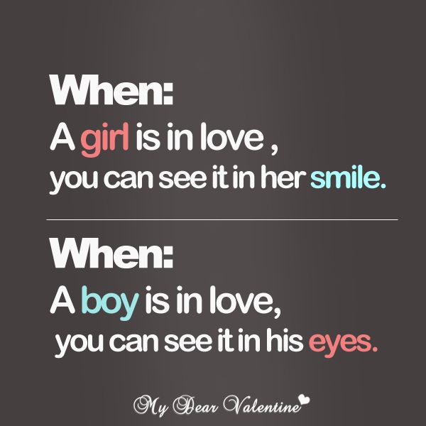 When a girl is in love, you can see it in her smile. When a boy is in love, you can see it in his eyes.