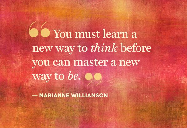 You must learn a new way to think before you can master a new way to be ...