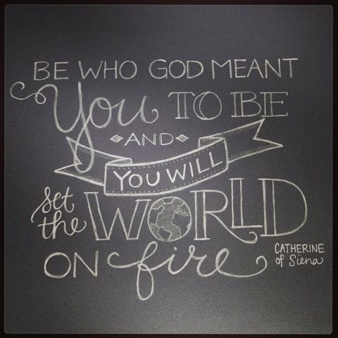 Be who God meant you to be and you will set the world on fire. --St. Catherine of Siena