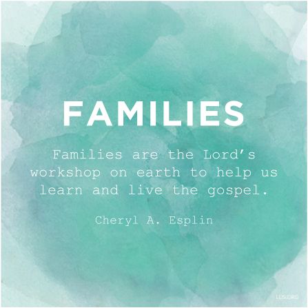 "Families are the Lord's workshop on earth to help us learn and live the gospel." —Sister Cheryl A. Esplin, “Filling Our Homes with Light and Truth.”