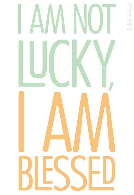 y Dad constantly reminds me not to use the word luck, EVER! "There is no such thing as luck only blessings from God."-Dad :)