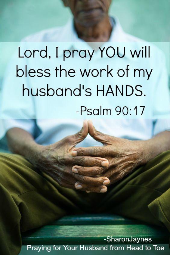Lord, I pray You will bless the work of my husband's hands. Psalm 90:17