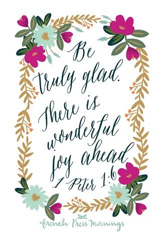 1 PETER 1:6 - “Be truly glad. There is wonderful joy ahead.”